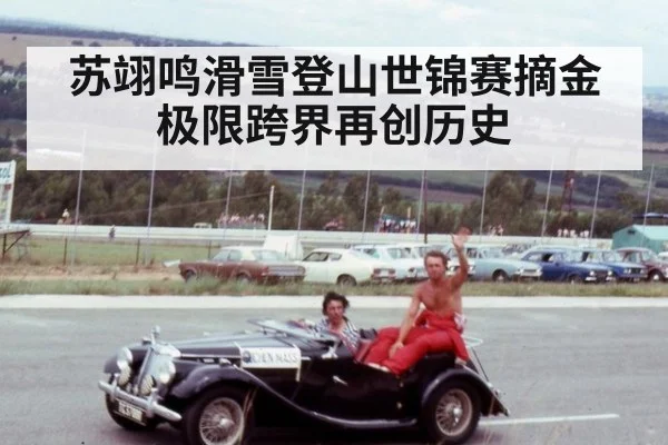 苏翊鸣滑雪登山世锦赛摘金极限跨界再创历史