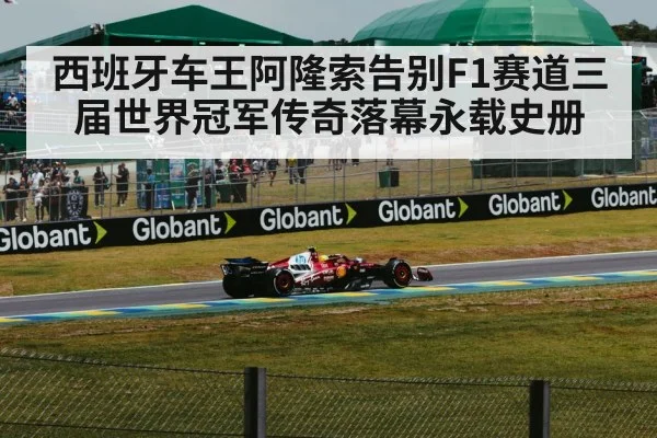 西班牙车王阿隆索告别F1赛道三届世界冠军传奇落幕永载史册