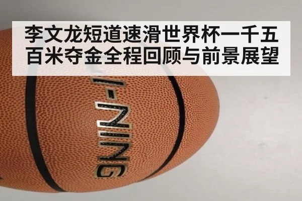 李文龙短道速滑世界杯一千五百米夺金全程回顾与前景展望